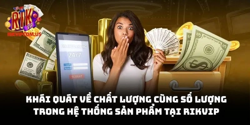 Khái quát về chất lượng cùng số lượng trong hệ thống sản phẩm tại Rikvip
