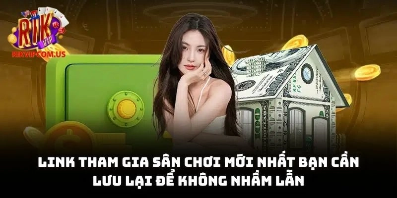 Link tham gia sân chơi mới nhất bạn cần lưu lại để không nhầm lẫn